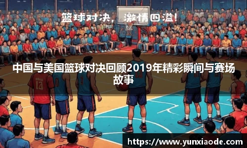中国与美国篮球对决回顾2019年精彩瞬间与赛场故事